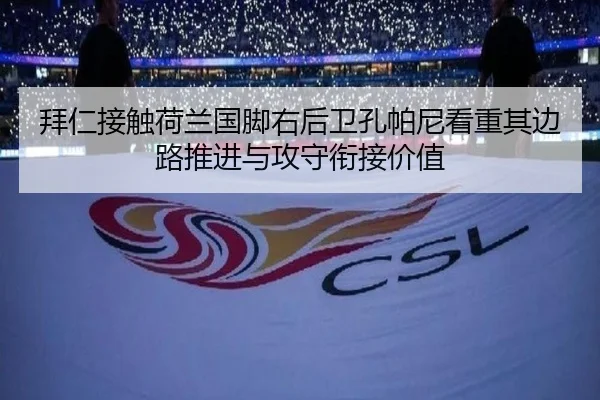拜仁接触荷兰国脚右后卫孔帕尼看重其边路推进与攻守衔接价值
