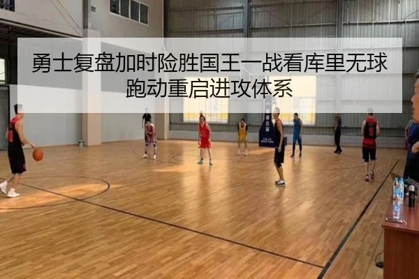 勇士复盘加时险胜国王一战看库里无球跑动重启进攻体系