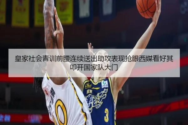 皇家社会青训前腰连续送出助攻表现抢眼西媒看好其叩开国家队大门